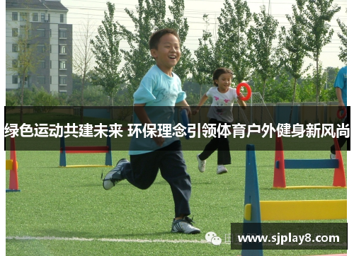 绿色运动共建未来 环保理念引领体育户外健身新风尚